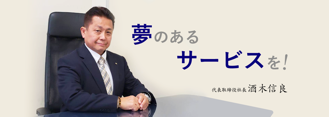 夢のあるサービスを！代表取締役社長　酒木信良